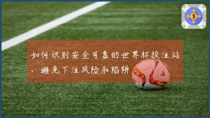 如何识别安全可靠的世界杯投注站，避免下注风险和陷阱