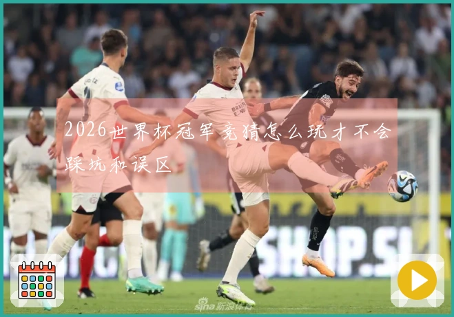2026世界杯冠军竞猜怎么玩才不会踩坑和误区